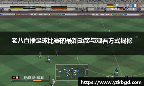老八直播足球比赛的最新动态与观看方式揭秘