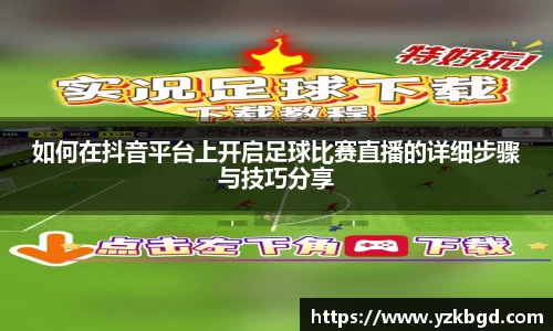 如何在抖音平台上开启足球比赛直播的详细步骤与技巧分享