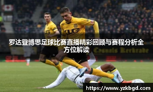 罗达登博思足球比赛直播精彩回顾与赛程分析全方位解读