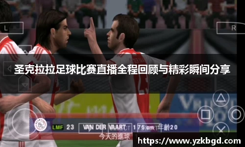 圣克拉拉足球比赛直播全程回顾与精彩瞬间分享