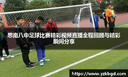 思南八中足球比赛精彩视频直播全程回顾与精彩瞬间分享