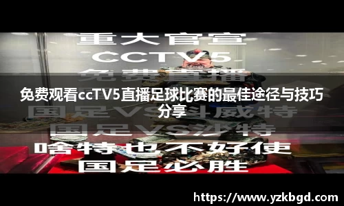 免费观看ccTV5直播足球比赛的最佳途径与技巧分享