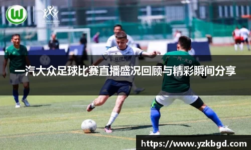 一汽大众足球比赛直播盛况回顾与精彩瞬间分享