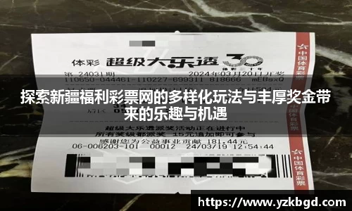 探索新疆福利彩票网的多样化玩法与丰厚奖金带来的乐趣与机遇