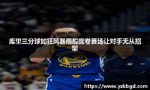 库里三分球如狂风暴雨般席卷赛场让对手无从招架