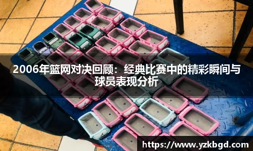 2006年篮网对决回顾：经典比赛中的精彩瞬间与球员表现分析