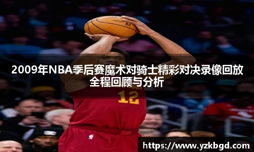 2009年NBA季后赛魔术对骑士精彩对决录像回放全程回顾与分析