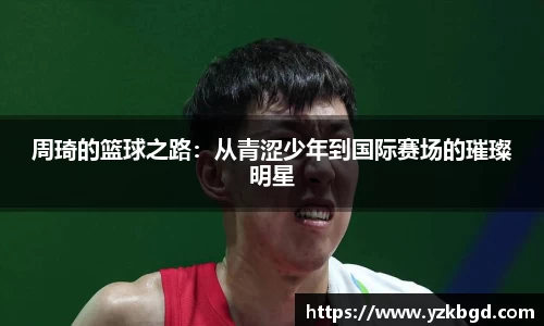 周琦的篮球之路：从青涩少年到国际赛场的璀璨明星