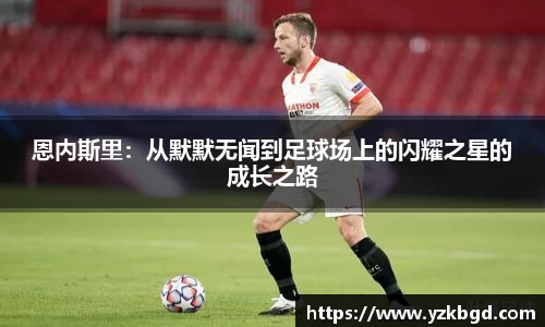 恩内斯里：从默默无闻到足球场上的闪耀之星的成长之路