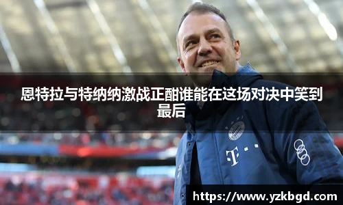 恩特拉与特纳纳激战正酣谁能在这场对决中笑到最后