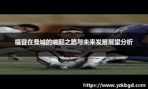 福登在曼城的崛起之路与未来发展展望分析